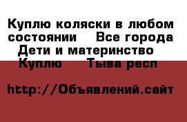 Куплю коляски,в любом состоянии. - Все города Дети и материнство » Куплю   . Тыва респ.